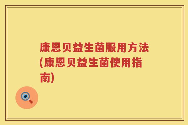康恩贝益生菌服用方法(康恩贝益生菌使用指南)