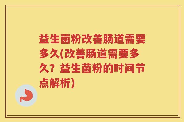 益生菌粉改善肠道需要多久(改善肠道需要多久？益生菌粉的时间节点解析)