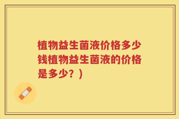 植物益生菌液价格多少钱植物益生菌液的价格是多少？)