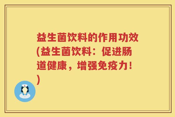 益生菌饮料的作用功效(益生菌饮料：促进肠道健康，增强免疫力！)