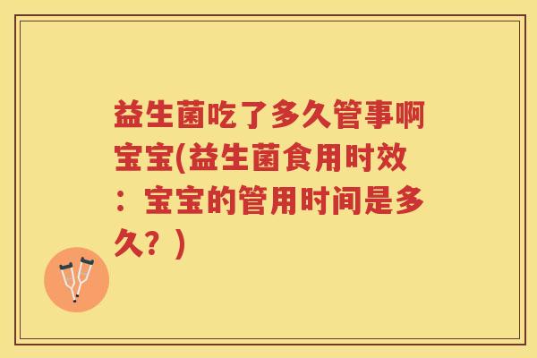 益生菌吃了多久管事啊宝宝(益生菌食用时效：宝宝的管用时间是多久？)