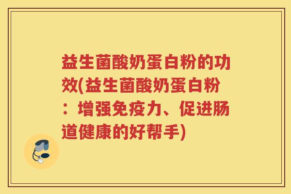 益生菌酸奶蛋白粉的功效(益生菌酸奶蛋白粉：增强免疫力、促进肠道健康的好帮手)
