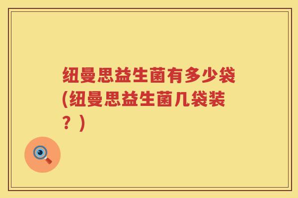 纽曼思益生菌有多少袋(纽曼思益生菌几袋装？)