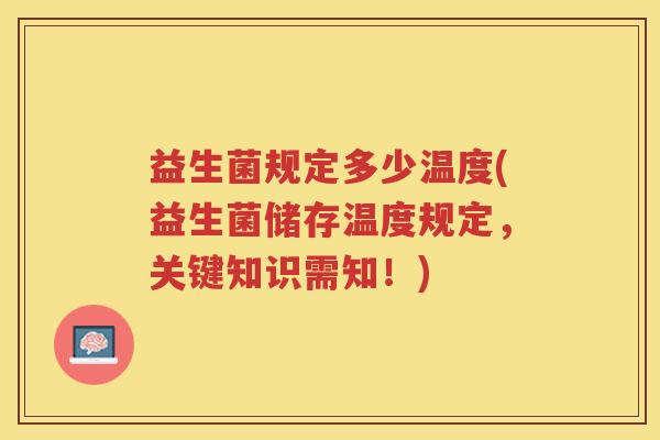 益生菌规定多少温度(益生菌储存温度规定，关键知识需知！)