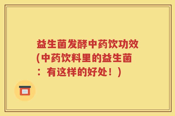益生菌发酵饮功效(饮料里的益生菌：有这样的好处！)