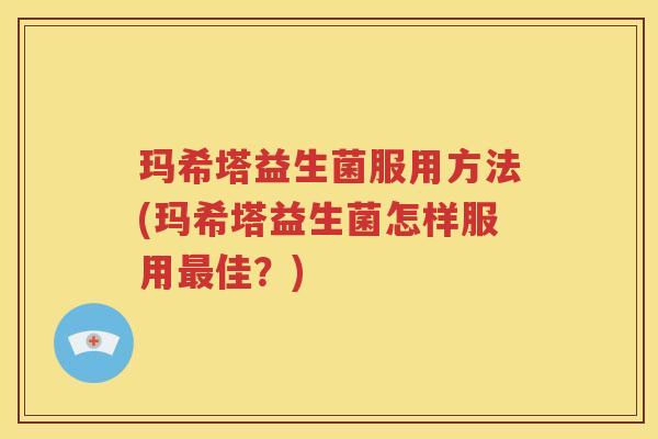 玛希塔益生菌服用方法(玛希塔益生菌怎样服用最佳？)