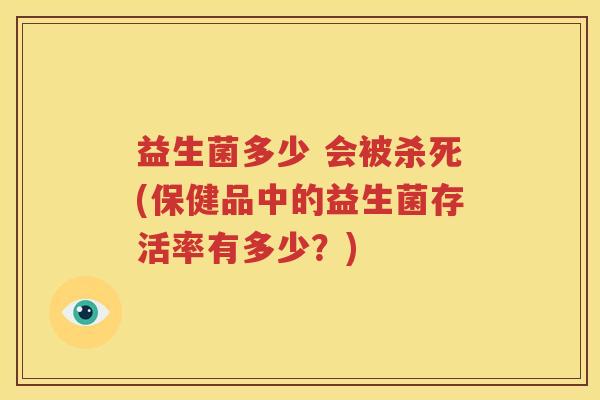 益生菌多少 会被杀死(保健品中的益生菌存活率有多少？)