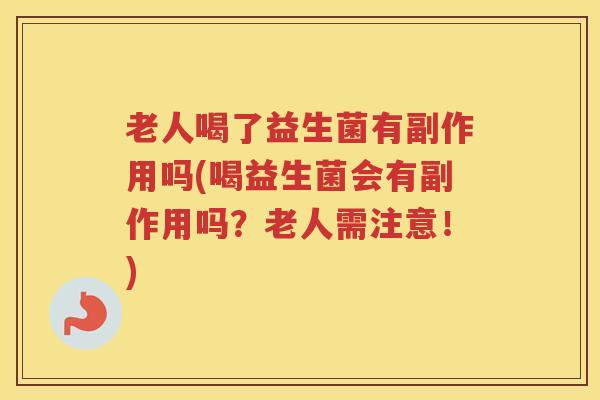 老人喝了益生菌有副作用吗(喝益生菌会有副作用吗？老人需注意！)