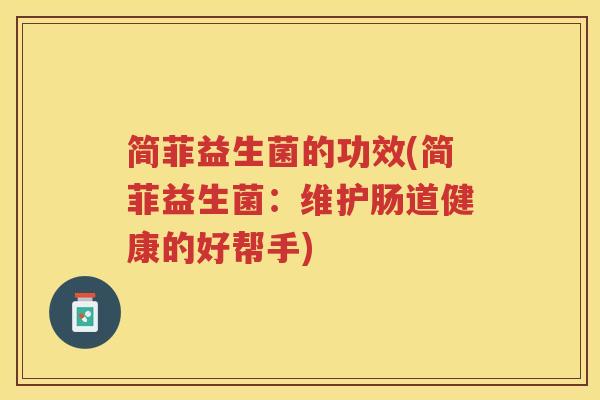 简菲益生菌的功效(简菲益生菌：维护肠道健康的好帮手)