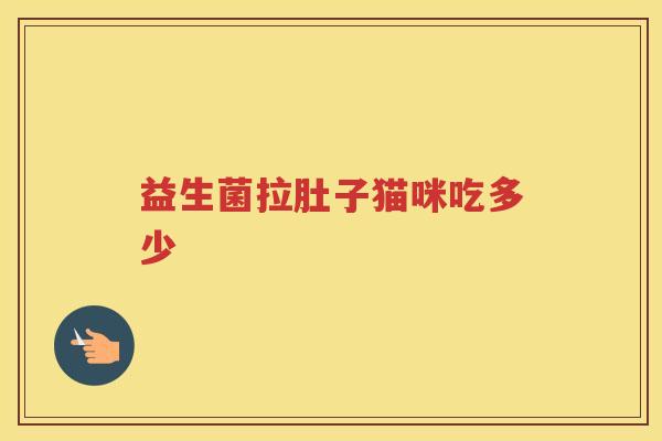 益生菌拉肚子猫咪吃多少