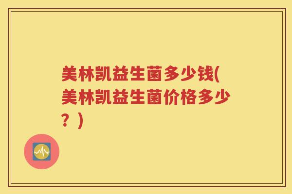 美林凯益生菌多少钱(美林凯益生菌价格多少?) 美林凯益生菌多少钱(美林凯益生菌价格多少?)