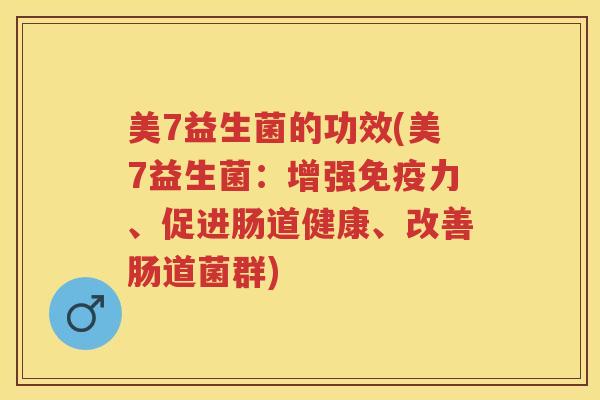 美7益生菌的功效(美7益生菌：增强力、促进肠道健康、改善肠道菌群)