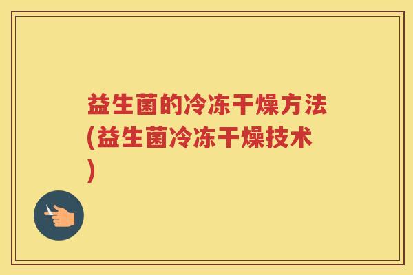 益生菌的冷冻干燥方法(益生菌冷冻干燥技术)