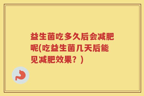 益生菌吃多久后会减肥呢(吃益生菌几天后能见减肥效果？)