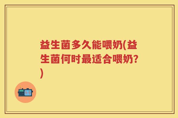 益生菌多久能喂奶(益生菌何时最适合喂奶？)
