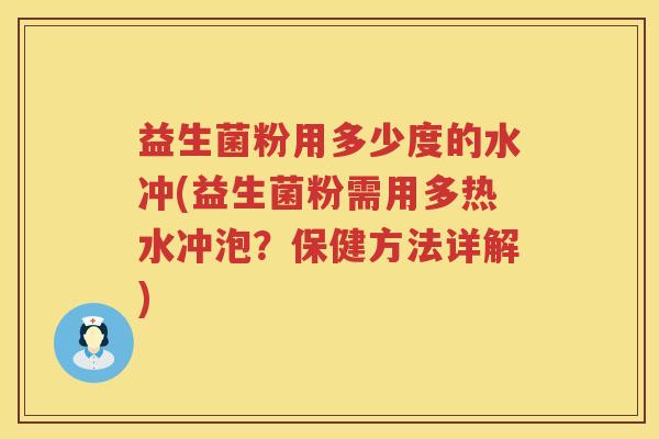 益生菌粉用多少度的水冲(益生菌粉需用多热水冲泡？保健方法详解)