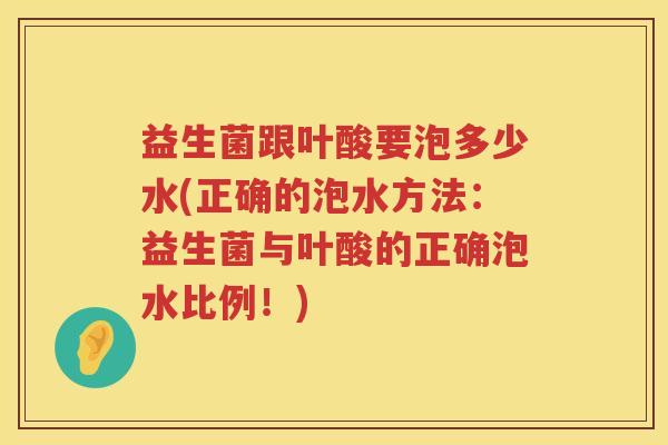 益生菌跟叶酸要泡多少水(正确的泡水方法：益生菌与叶酸的正确泡水比例！)