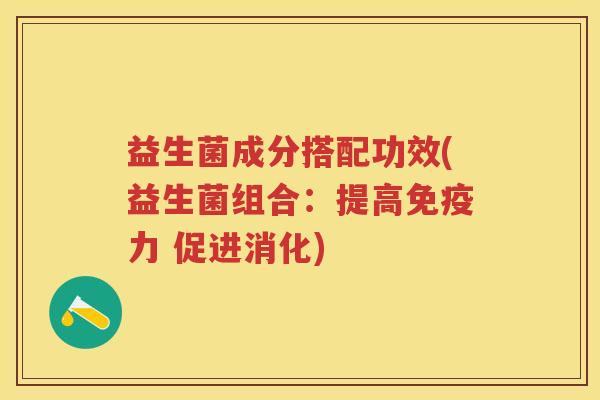 益生菌成分搭配功效(益生菌组合：提高免疫力 促进消化)