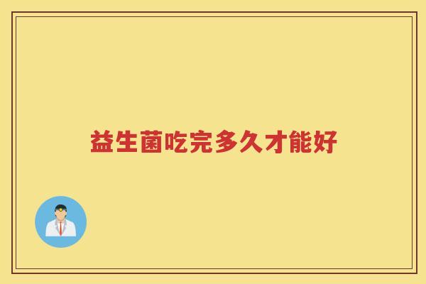 益生菌吃完多久才能好