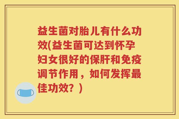 益生菌对胎儿有什么功效(益生菌可达到怀孕妇女很好的和调节作用，如何发挥佳功效？)