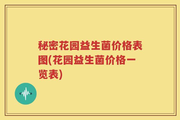 秘密花园益生菌价格表图(花园益生菌价格一览表)