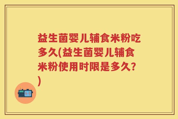 益生菌婴儿辅食米粉吃多久(益生菌婴儿辅食米粉使用时限是多久？)