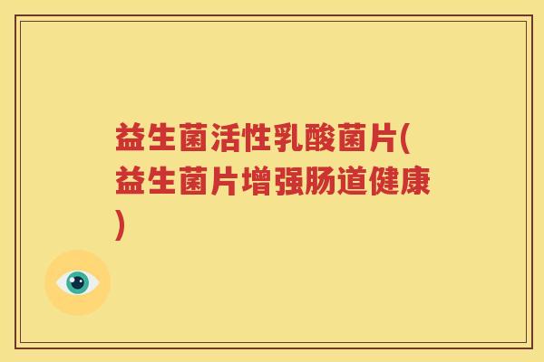 益生菌活性乳酸菌片(益生菌片增强肠道健康)