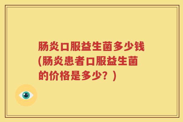 口服益生菌多少钱(患者口服益生菌的价格是多少？)