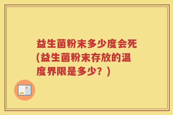 益生菌粉末多少度会死(益生菌粉末存放的温度界限是多少？)