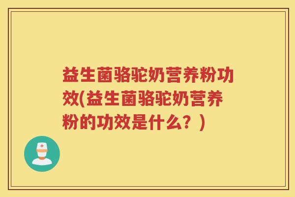益生菌骆驼奶营养粉功效(益生菌骆驼奶营养粉的功效是什么？)