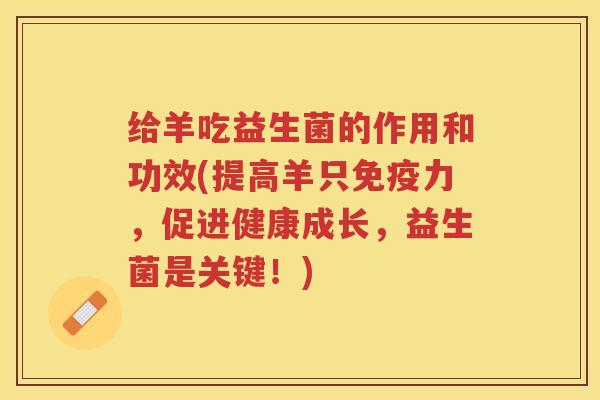给羊吃益生菌的作用和功效(提高羊只免疫力，促进健康成长，益生菌是关键！)