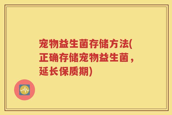 宠物益生菌存储方法(正确存储宠物益生菌，延长保质期)