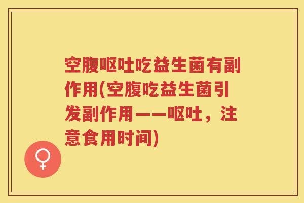 空腹呕吐吃益生菌有副作用(空腹吃益生菌引发副作用——呕吐，注意食用时间)