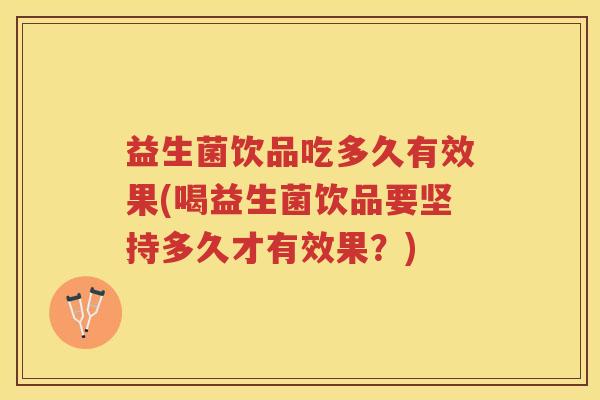 益生菌饮品吃多久有效果(喝益生菌饮品要坚持多久才有效果？)