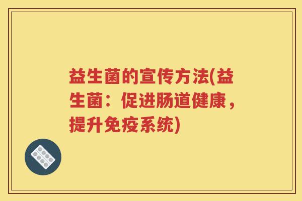 益生菌的宣传方法(益生菌：促进肠道健康，提升系统)