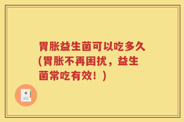 胃胀益生菌可以吃多久(胃胀不再困扰，益生菌常吃有效！)