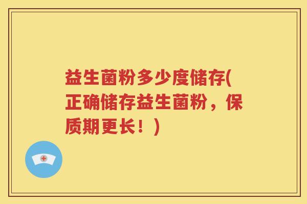 益生菌粉多少度储存(正确储存益生菌粉，保质期更长！)