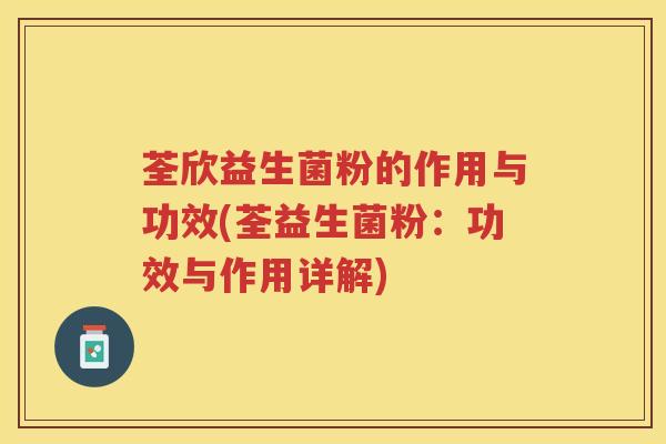 荃欣益生菌粉的作用与功效(荃益生菌粉：功效与作用详解)