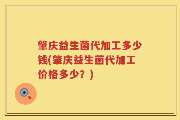 肇庆益生菌代加工多少钱(肇庆益生菌代加工价格多少?) 肇庆益生菌代加工多少钱(肇庆益生菌代加工价格多少?)