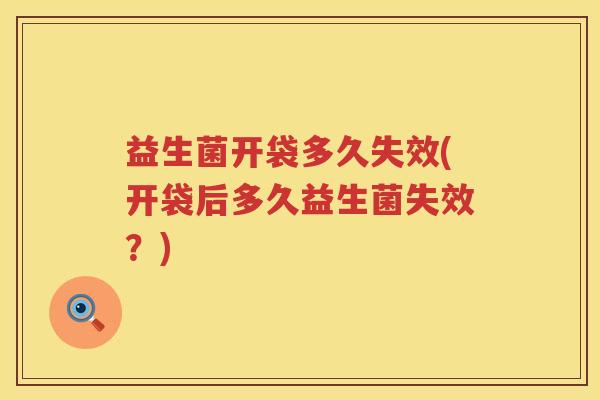 益生菌开袋多久失效(开袋后多久益生菌失效？)