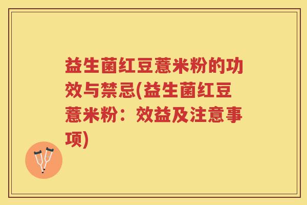 益生菌红豆薏米粉的功效与禁忌(益生菌红豆薏米粉：效益及注意事项)