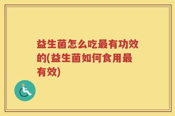 益生菌怎么吃有功效的(益生菌如何食用有效)