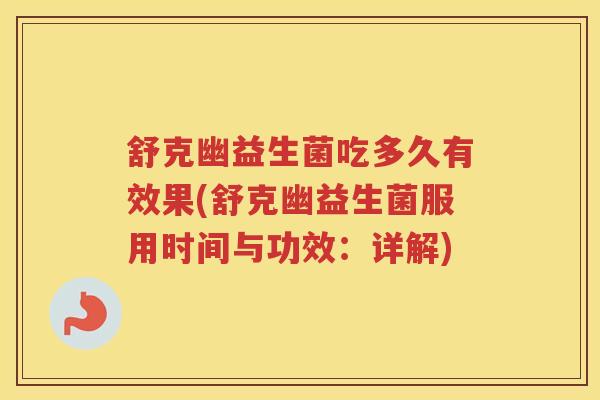 舒克幽益生菌吃多久有效果(舒克幽益生菌服用时间与功效：详解)