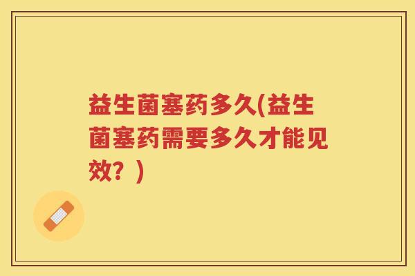 益生菌塞药多久(益生菌塞药需要多久才能见效？)