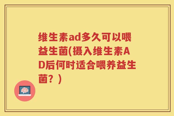维生素ad多久可以喂益生菌(摄入维生素AD后何时适合喂养益生菌？)