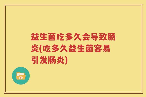 益生菌吃多久会导致(吃多久益生菌容易引发)