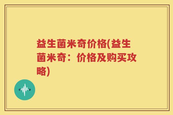 益生菌米奇价格(益生菌米奇：价格及购买攻略)