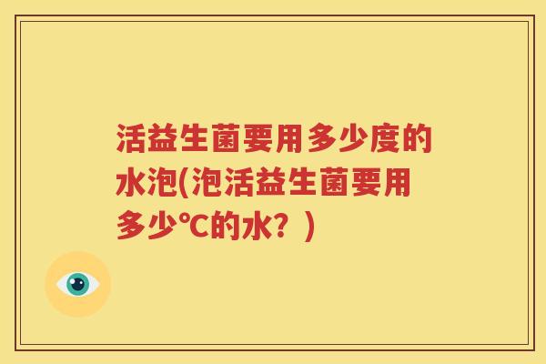 活益生菌要用多少度的水泡(泡活益生菌要用多少℃的水？)