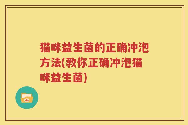 猫咪益生菌的正确冲泡方法(教你正确冲泡猫咪益生菌)