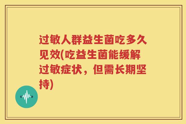 人群益生菌吃多久见效(吃益生菌能缓解症状，但需长期坚持)